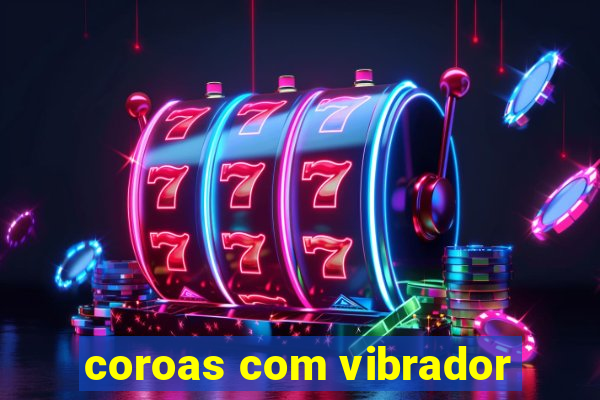 coroas com vibrador